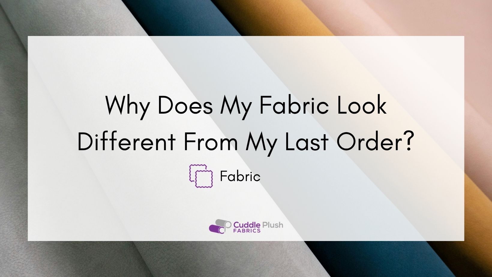 Why Does My Fabric Look Different From My Last Order?